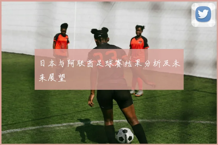 日本与阿联酋足球赛结果分析及未来展望