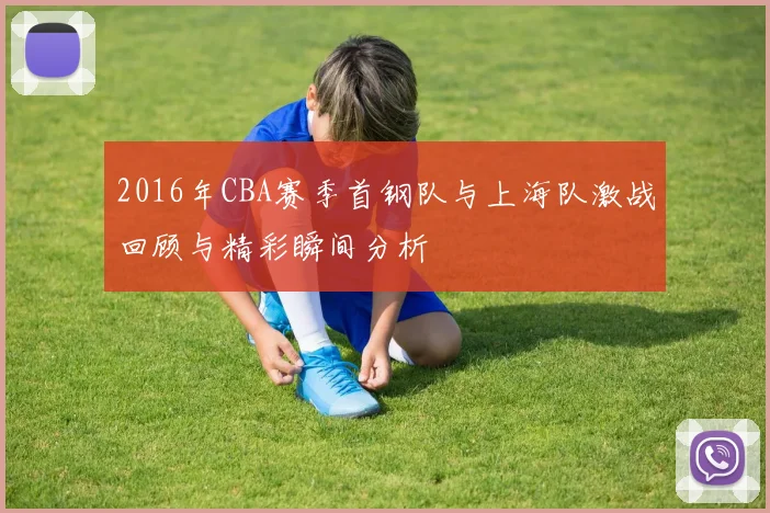 2016年CBA赛季首钢队与上海队激战回顾与精彩瞬间分析