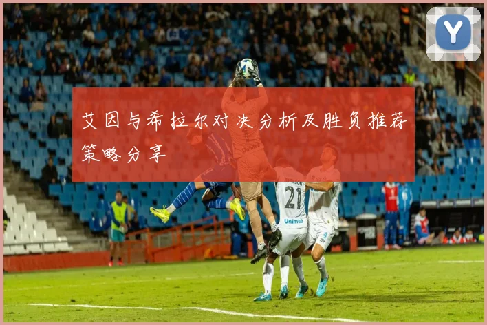 艾因与希拉尔对决分析及胜负推荐策略分享