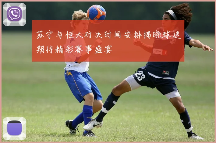 苏宁与恒大对决时间安排揭晓球迷期待精彩赛事盛宴