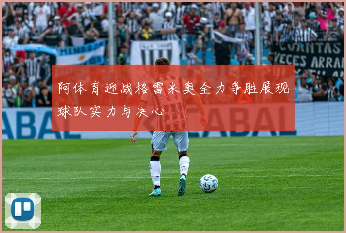 阿体育迎战格雷米奥全力争胜展现球队实力与决心