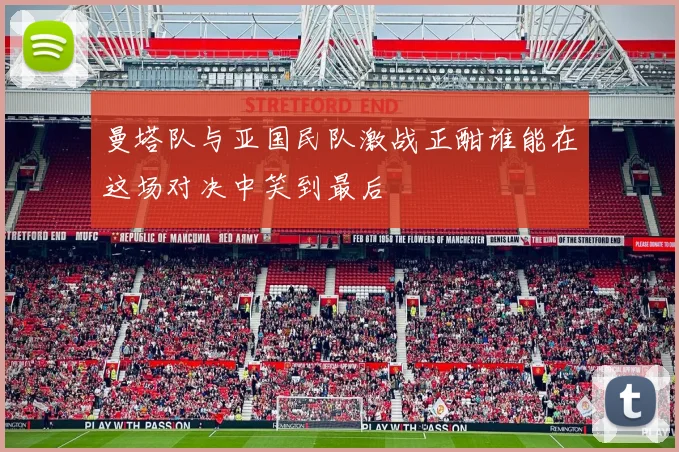 曼塔队与亚国民队激战正酣谁能在这场对决中笑到最后