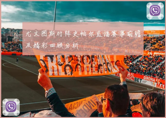 尤文图斯对阵史帕尔直播赛事前瞻及精彩回顾分析