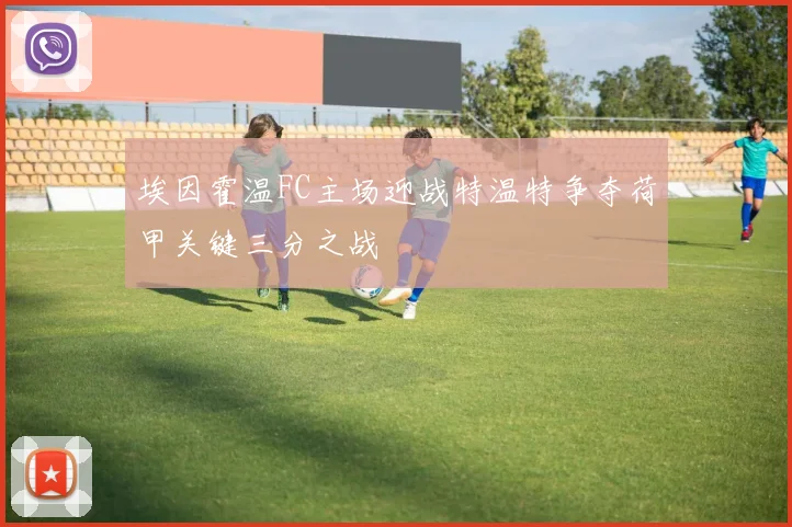 埃因霍温FC主场迎战特温特争夺荷甲关键三分之战