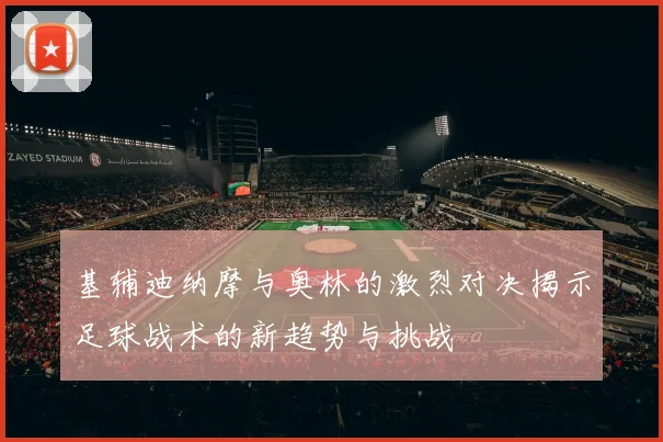 基辅迪纳摩与奥林的激烈对决揭示足球战术的新趋势与挑战