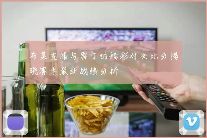 布莱克浦与雷丁的精彩对决比分揭晓赛季最新战绩分析
