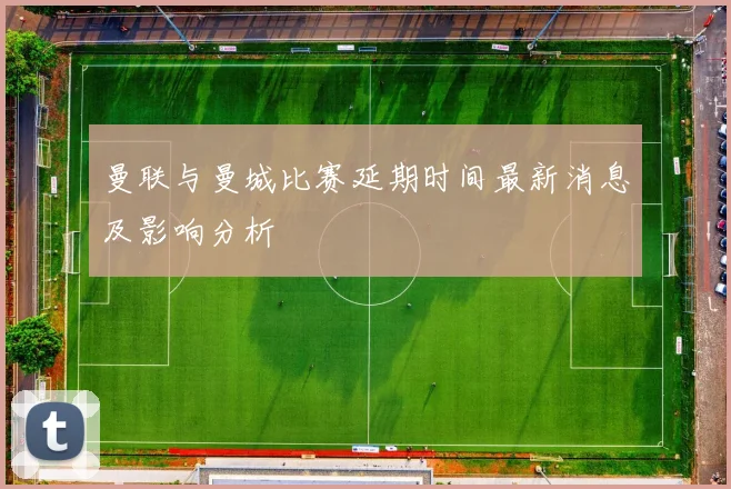曼联与曼城比赛延期时间最新消息及影响分析
