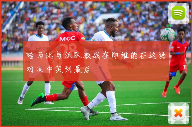 哈马比与沃队激战在即谁能在这场对决中笑到最后