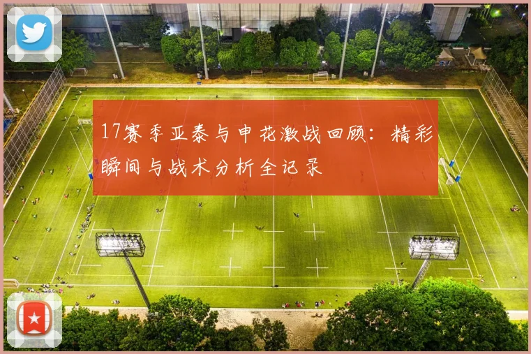 17赛季亚泰与申花激战回顾：精彩瞬间与战术分析全记录
