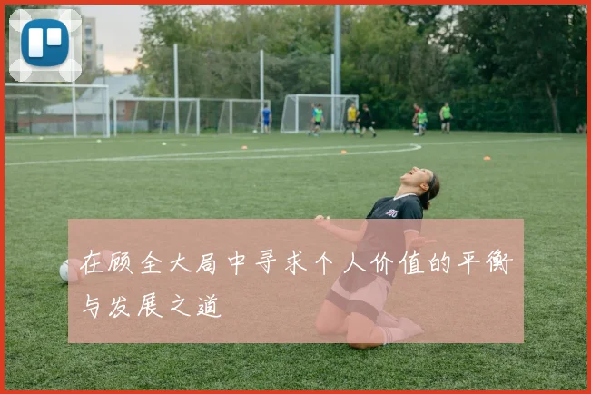 在顾全大局中寻求个人价值的平衡与发展之道