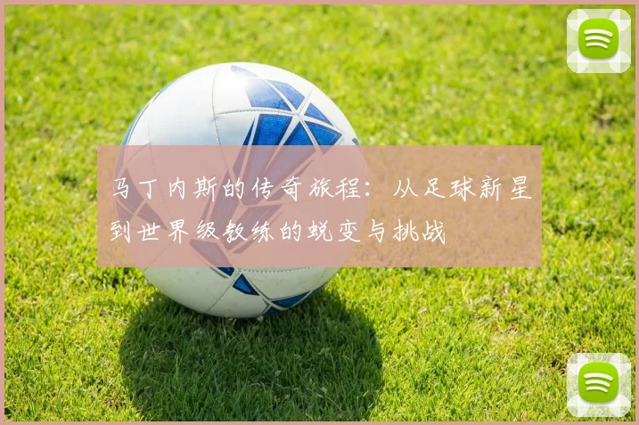 马丁内斯的传奇旅程：从足球新星到世界级教练的蜕变与挑战