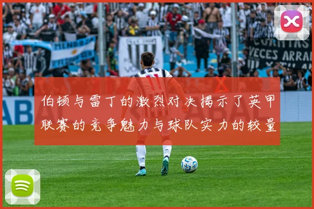 伯顿与雷丁的激烈对决揭示了英甲联赛的竞争魅力与球队实力的较量