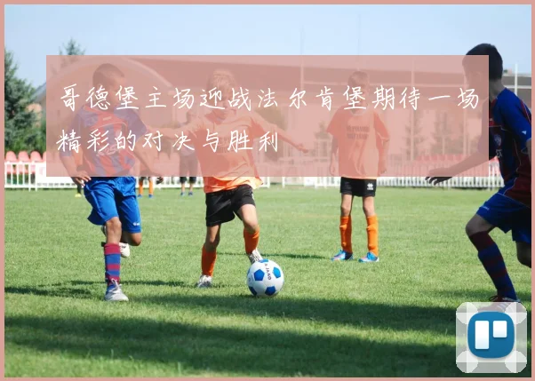 哥德堡主场迎战法尔肯堡期待一场精彩的对决与胜利